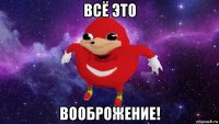 всё это вооброжение!