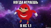 когда играешь в кс 1.1