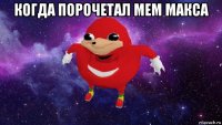 когда порочетал мем макса 