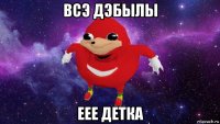 всэ дэбылы еее детка