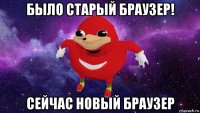 было старый браузер! сейчас новый браузер