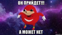 он прийдет!!! а может нет