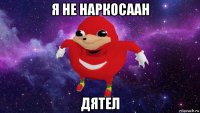 я не наркосаан дятел