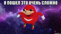 я пошел это очень сложно 