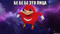 бе бе бе это пица 