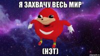 я захвачу весь мир (нэт)