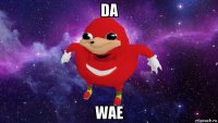 da wae