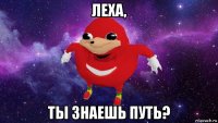 леха, ты знаешь путь?