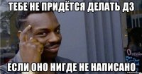 тебе не придётся делать дз если оно нигде не написано