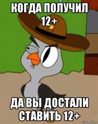 когда получил 12+ да вы достали ставить 12+