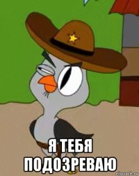  я тебя подозреваю