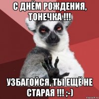 с днём рождения, тонечка !!! узбагойся, ты ещё не старая !!! ;-)