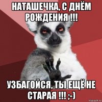 наташечка, с днём рождения !!! узбагойся, ты ещё не старая !!! ;-)