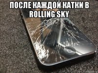 после каждой катки в rolling sky 