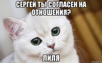 сергей ты согласен на отношения? лиля