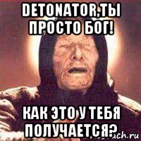 detonator,ты просто бог! как это у тебя получается?