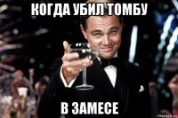 когда убил томбу в замесе