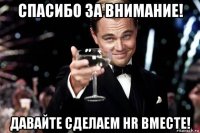 спасибо за внимание! давайте сделаем hr вместе!