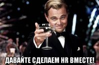  давайте сделаем hr вместе!