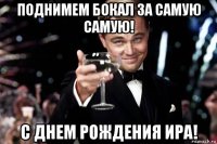 поднимем бокал за самую самую! с днем рождения ира!