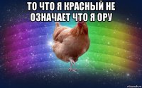 то что я красный не означает что я ору 