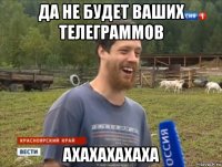 да не будет ваших телеграммов ахахахахаха