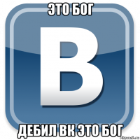 это бог дебил вк это бог