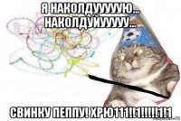 я наколдууууую... наколдуйууууу... свинку пеппу! хрю111!!1!!!!!1!1