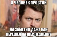 я человек простой на заметил даже как перешел на шестидневку