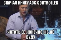 скачал книгу adc controller читать ее ,конечно же ,не буду