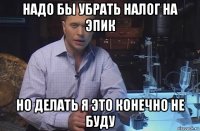 надо бы убрать налог на эпик но делать я это конечно не буду