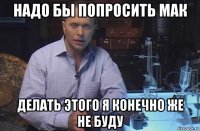 надо бы попросить мак делать этого я конечно же не буду