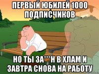 первый юбилей 1000 подписчиков но ты за***н в хлам и завтра снова на работу