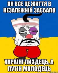 як все це життя в незалежній заєбало україні пиздець, а путін молодець