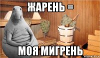 жарень = моя мигрень