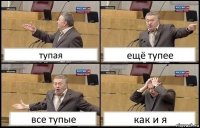 тупая ещё тупее все тупые как и я