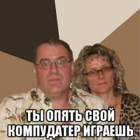  ты опять свой компудатер играешь