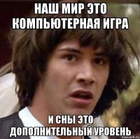 наш мир это компьютерная игра и сны это дополнительный уровень