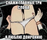 скажи главные три слова я люблю доиронию