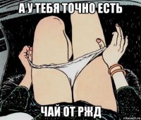 а у тебя точно есть чай от ржд