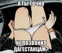 а ты точно не позвонил дагестанцам?