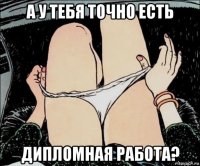 а у тебя точно есть дипломная работа?