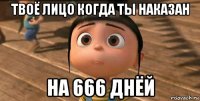 твоё лицо когда ты наказан на 666 днёй