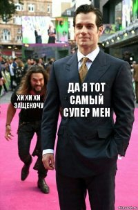 да я тот самый супер мен хи хи хи защекочу