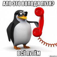 ало это володя путя? всё путём