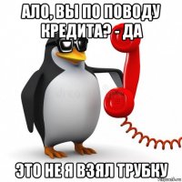 ало, вы по поводу кредита? - да это не я взял трубку