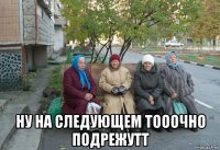  ну на следующем тооочно подрежутт