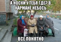 а носки у тебя где? в кармане небось все понятно