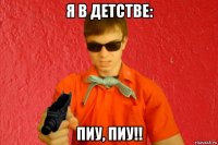 я в детстве: пиу, пиу!!