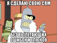 я сделаю свою crm без вылетающих ошибок и глюков